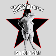 YOUR GIRLFRIEND IS A PORN STAR T-SHIRTS