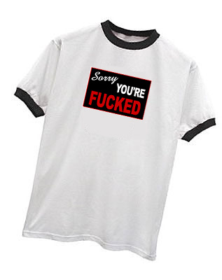 SORRY YOU'RE FUCKED T-SHIRT